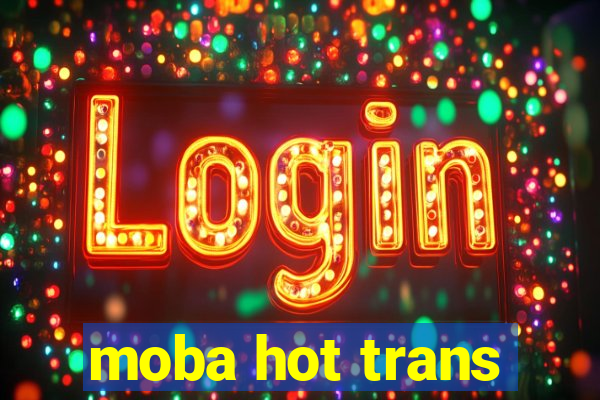 moba hot trans